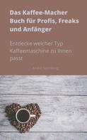 André Sternberg: Das Kaffee-Macher Buch für Profis, Freaks und Anfänger 