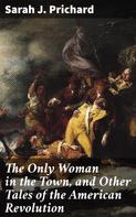 Sarah J. Prichard: The Only Woman in the Town, and Other Tales of the American Revolution 
