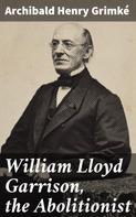 Archibald Henry Grimké: William Lloyd Garrison, the Abolitionist 