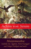 Achim von Arnim: Meisternovellen: Isabella von Ägypten, Fürst Ganzgott und Sänger Halbgott und mehr 