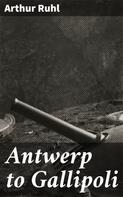 Arthur Ruhl: Antwerp to Gallipoli 