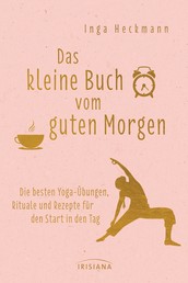 Das kleine Buch vom guten Morgen - Die besten Yoga-Übungen, Rituale und Rezepte für den Start in den Tag