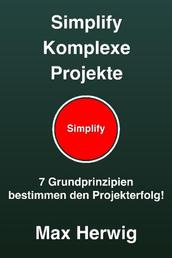 Simplify Komplexe Projekte - 7 Grundprinzipien bestimmen den Projekterfolg