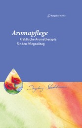 Aromapflege - Praktische Aromatherapie für den Pflegealltag - Ganzheitliche Begleitung für Kranke und Pflegebedürftige