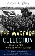 Rudyard Kipling: THE WARFARE COLLECTION – Complete Military Works of Rudyard Kipling: Sea Warfare, The Irish Guards in the Great War, A Fleet in Being, America's Defenceless Coasts and many more 