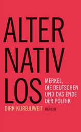 Alternativlos - Merkel, die Deutschen und das Ende der Politik
