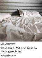 Lea Grossmann: Das Leben. Mit dem hast du nicht gerechnet. 