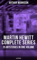 Arthur Morrison: Martin Hewitt - Complete Series: 25 Mysteries in One Volume (Illustrated) 