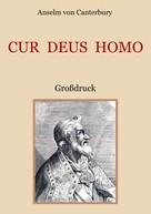 Anselm von Canterbury: Cur Deus Homo oder Weshalb Gott Mensch wurde 