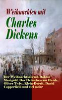 Charles Dickens: Weihnachten mit Charles Dickens: Der Weihnachtsabend, Doktor Marigold, Das Heimchen am Herde, Oliver Twist, Klein-Dorrit, David Copperfield und viel mehr 