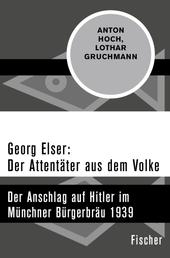 Georg Elser: Der Attentäter aus dem Volke - Der Anschlag auf Hitler im Münchner Bürgerbräu 1939