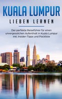 Inga Schwill: Kuala Lumpur lieben lernen: Der perfekte Reiseführer für einen unvergesslichen Aufenthalt in Kuala Lumpur inkl. Insider-Tipps und Packliste 