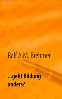 Ralf A.M. Brehmer: ... geht Bildung anders? 