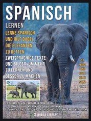 Spanisch Lernen - Lerne Spanisch und hilf dabei, die Elefanten zu retten - Zweisprachige Texte und Bilder, um mehr zu lernen und besser zu machen