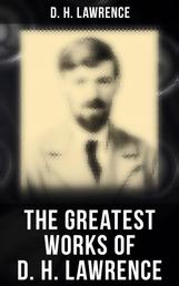 The Greatest Works of D. H. Lawrence - 30+ Novels & Short Stories, 200+ Poems, Plays, Travel Writings and Literary Essays
