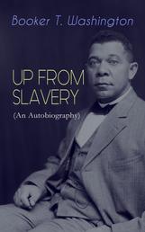UP FROM SLAVERY (An Autobiography) - Memoir of the Visionary Educator, African American Leader and Influential Civil Rights Activist