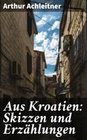 Arthur Achleitner: Aus Kroatien: Skizzen und Erzählungen 