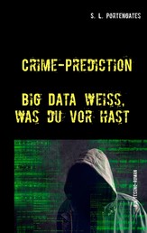 Crime-Prediction - Big Data weiß, was du vorhast - Ein Techno-Roman