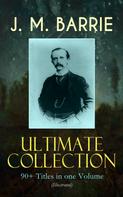 J. M. Barrie: J. M. BARRIE Ultimate Collection: 90+ Titles in one Volume (Illustrated) 