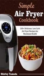 Simple Air Fryer Cookbook - 100+ Delicious Low Carb Air Fryer Recipes for Maximum Health