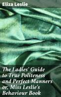 Eliza Leslie: The Ladies' Guide to True Politeness and Perfect Manners or, Miss Leslie's Behaviour Book 