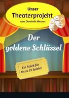 Dominik Meurer: Unser Theaterprojekt, Band 9 - Der goldene Schlüssel 