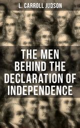 The Men Behind the Declaration of Independence - Including the Constitution of the United States and Other Decisive Historical Documents