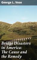 George L. Vose: Bridge Disasters in America: The Cause and the Remedy 
