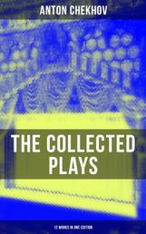 The Collected Plays of Anton Chekhov (12 Works in One Edition) - On the High Road, Swan Song, Ivanoff, The Anniversary, The Proposal, The Wedding, The Bear