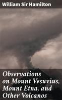Sir William Hamilton: Observations on Mount Vesuvius, Mount Etna, and Other Volcanos 