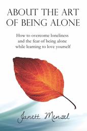 About the Art of Being Alone - How to overcome loneliness and the fear of being alone +++ 70 strategies & ways to become happy alone +++