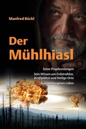 Der Mühlhiasl - Seine Prophezeiungen - Sein Wissen um Erdstrahlen, Kraftplätze und Heilige Orte - Sein verborgenes Leben