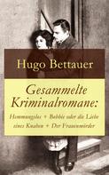 Hugo Bettauer: Gesammelte Kriminalromane: Hemmungslos + Bobbie oder die Liebe eines Knaben + Der Frauenmörder 