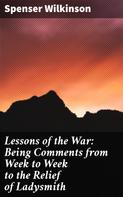 Spenser Wilkinson: Lessons of the War: Being Comments from Week to Week to the Relief of Ladysmith 