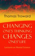 Thomas Troward: Changing One's Thinking Changes Ones' Life: Lectures on Mental Science 