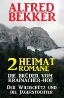 Alfred Bekker: 2 Alfred Bekker Heimat-Romane: Die Brüder vom Krainacher- Hof/ Der Wildschütz und die Jägerstochter 