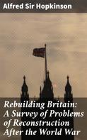 Sir Alfred Hopkinson: Rebuilding Britain: A Survey of Problems of Reconstruction After the World War 