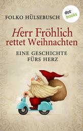 Herr Fröhlich rettet Weihnachten - Eine Geschichte fürs Herz