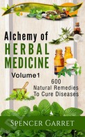 Spencer Garret: Alchemy of Herbal Medicine- 600 Natural remedies to Cure Diseases 