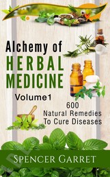 Alchemy of Herbal Medicine- 600 Natural remedies to Cure Diseases - 600 Natural Remedies to Cure Diseases