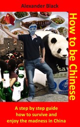 How to be Chinese - A step by step guide how to survive and enjoy the madness in China