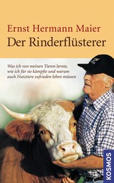 Der Rinderflüsterer - Was ich von meinen Tieren lernte, wie ich für sie kämpfte und warum auch Nutztiere zufrieden leben müssen