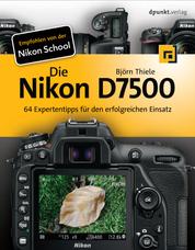 Die Nikon D7500 - 64 Expertentipps für den erfolgreichen Einsatz