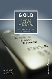 Gold - Player, Märkte, Chancen - Das Handbuch für Goldanleger