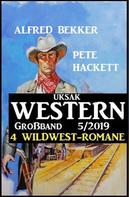 Alfred Bekker: Uksak Western Großband 5/2019 - 4 Wildwest-Romane 