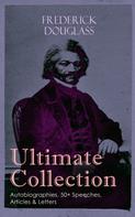 Frederick Douglass: FREDERICK DOUGLASS Ultimate Collection: Autobiographies, 50+ Speeches, Articles & Letters 
