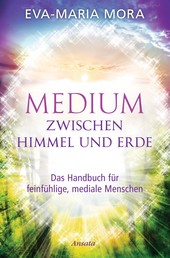 Medium zwischen Himmel und Erde - Das Handbuch für feinfühlige, mediale Menschen
