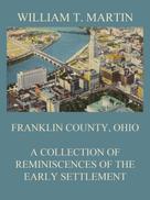 William T. Martin: Franklin County, Ohio: A Collection Of Reminiscences Of The Early Settlement 
