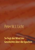 Peter W.J. Licht: So fegt der Wind der Geschichte über die Epochen 
