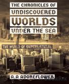 Anna Anne Adoreflower: The Chronicles of Undiscovered Worlds Under the Sea 